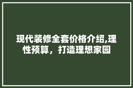现代装修全套价格介绍,理性预算，打造理想家园