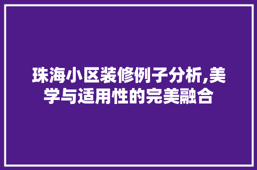 珠海小区装修例子分析,美学与适用性的完美融合