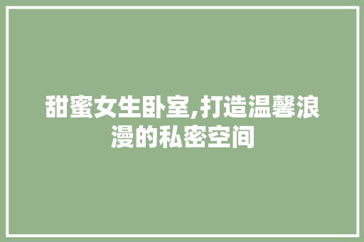 甜蜜女生卧室,打造温馨浪漫的私密空间