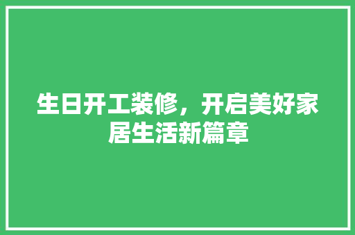 生日开工装修，开启美好家居生活新篇章