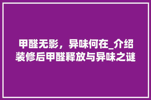 甲醛无影，异味何在_介绍装修后甲醛释放与异味之谜