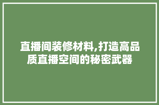 直播间装修材料,打造高品质直播空间的秘密武器
