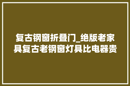 复古钢窗折叠门_绝版老家具复古老钢窗灯具比电器贵深圳36㎡南洋风小家有点意思