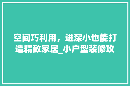 空间巧利用，进深小也能打造精致家居_小户型装修攻略