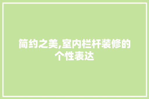 简约之美,室内栏杆装修的个性表达