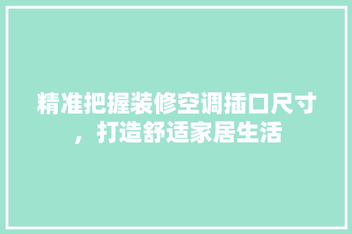 精准把握装修空调插口尺寸，打造舒适家居生活