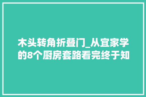 木头转角折叠门_从宜家学的8个厨房套路看完终于知道自己错了