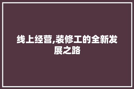 线上经营,装修工的全新发展之路