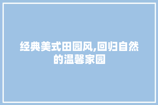 经典美式田园风,回归自然的温馨家园