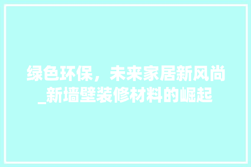 绿色环保，未来家居新风尚_新墙壁装修材料的崛起