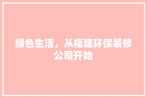 绿色生活，从福建环保装修公司开始