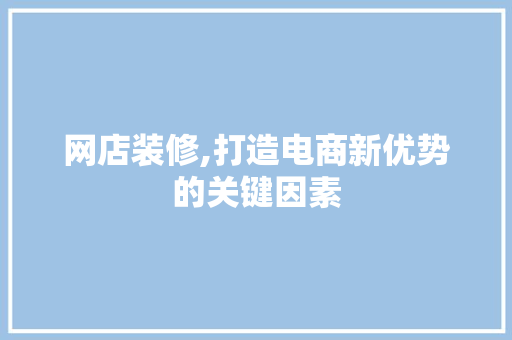 网店装修,打造电商新优势的关键因素