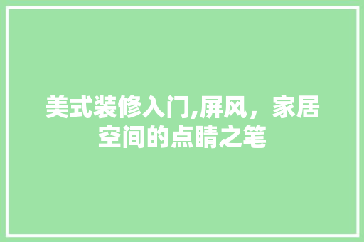 美式装修入门,屏风，家居空间的点睛之笔
