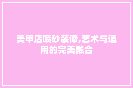 美甲店喷砂装修,艺术与适用的完美融合