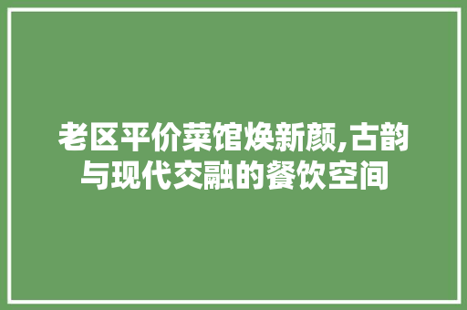 老区平价菜馆焕新颜,古韵与现代交融的餐饮空间