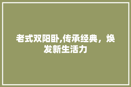 老式双阳卧,传承经典，焕发新生活力