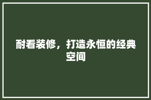 耐看装修，打造永恒的经典空间