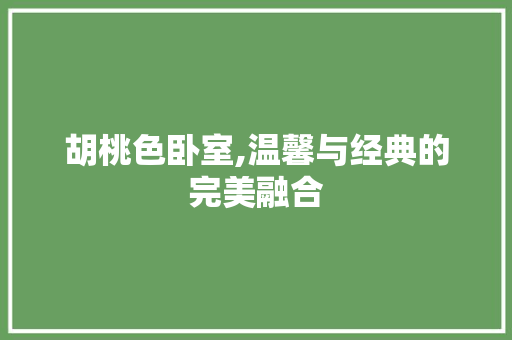 胡桃色卧室,温馨与经典的完美融合