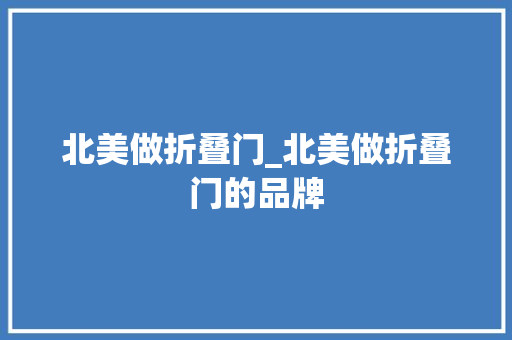北美做折叠门_北美做折叠门的品牌