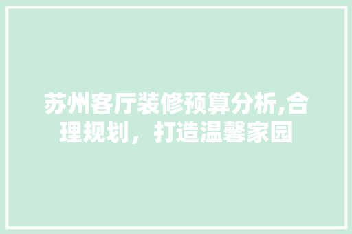 苏州客厅装修预算分析,合理规划，打造温馨家园