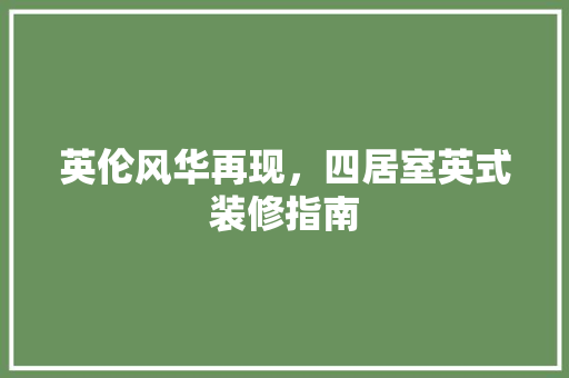 英伦风华再现，四居室英式装修指南