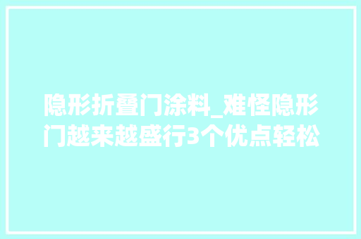 隐形折叠门涂料_难怪隐形门越来越盛行3个优点轻松提升家居颜值解决很多问题
