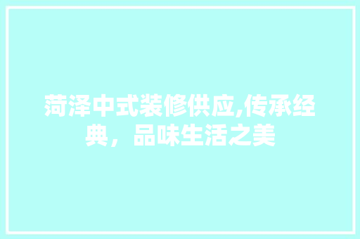 菏泽中式装修供应,传承经典，品味生活之美