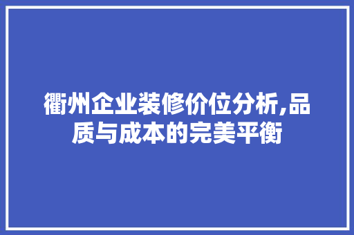 衢州企业装修价位分析,品质与成本的完美平衡