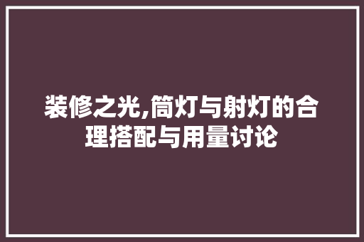 装修之光,筒灯与射灯的合理搭配与用量讨论