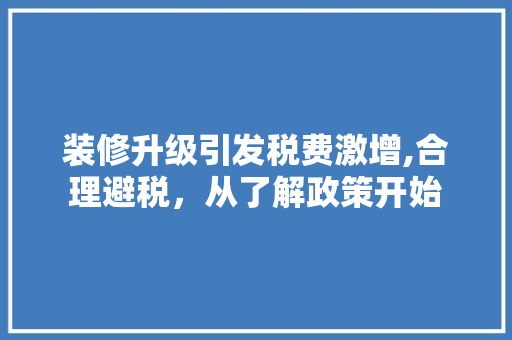 装修升级引发税费激增,合理避税，从了解政策开始