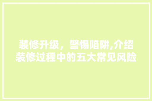 装修升级，警惕陷阱,介绍装修过程中的五大常见风险