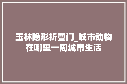 玉林隐形折叠门_城市动物在哪里一周城市生活
