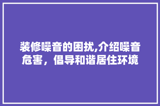 装修噪音的困扰,介绍噪音危害，倡导和谐居住环境