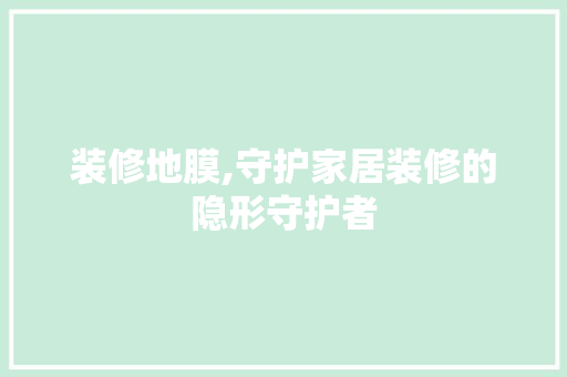 装修地膜,守护家居装修的隐形守护者