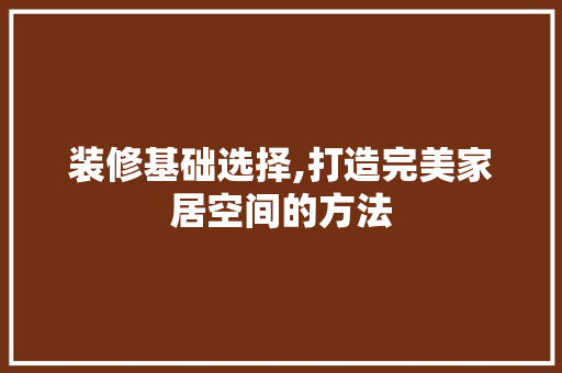 装修基础选择,打造完美家居空间的方法