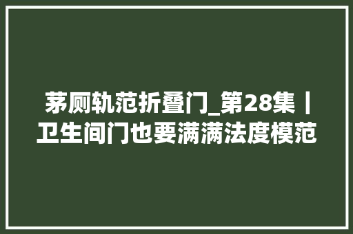 茅厕轨范折叠门_第28集｜卫生间门也要满满法度模范的浪漫～卫生间