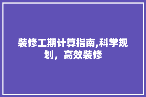 装修工期计算指南,科学规划，高效装修