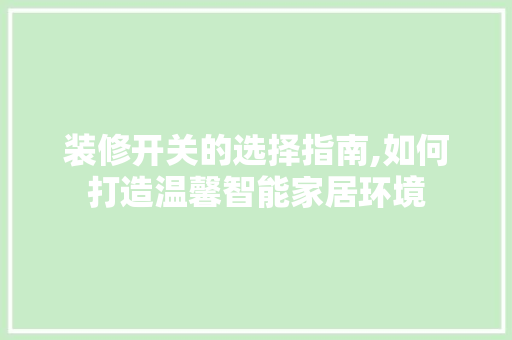 装修开关的选择指南,如何打造温馨智能家居环境
