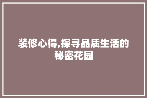 装修心得,探寻品质生活的秘密花园