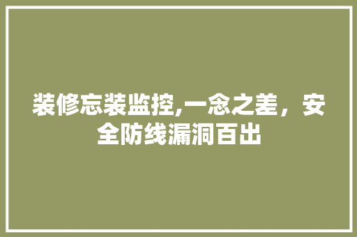 装修忘装监控,一念之差，安全防线漏洞百出