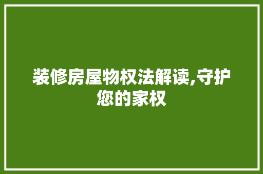 装修房屋物权法解读,守护您的家权