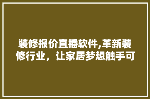 装修报价直播软件,革新装修行业，让家居梦想触手可及