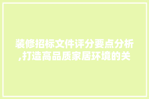 装修招标文件评分要点分析,打造高品质家居环境的关键一步