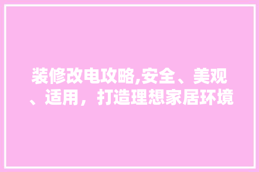 装修改电攻略,安全、美观、适用，打造理想家居环境