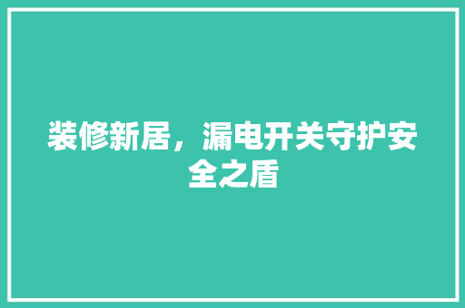 装修新居，漏电开关守护安全之盾