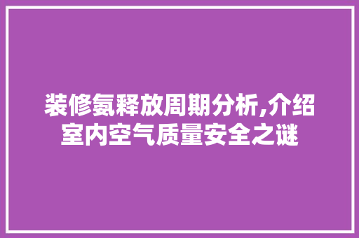 装修氨释放周期分析,介绍室内空气质量安全之谜