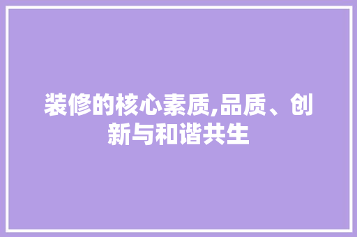 装修的核心素质,品质、创新与和谐共生