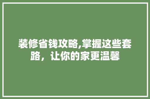 装修省钱攻略,掌握这些套路，让你的家更温馨