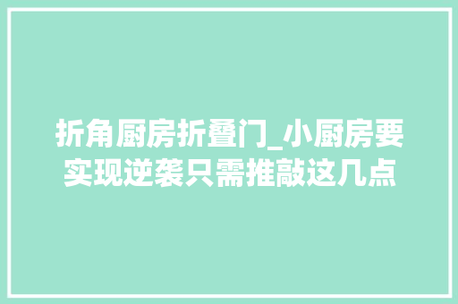 折角厨房折叠门_小厨房要实现逆袭只需推敲这几点