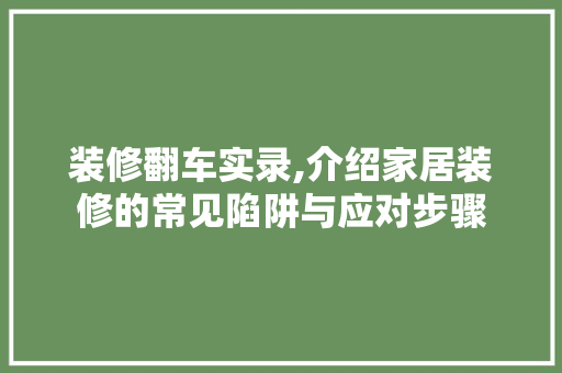 装修翻车实录,介绍家居装修的常见陷阱与应对步骤